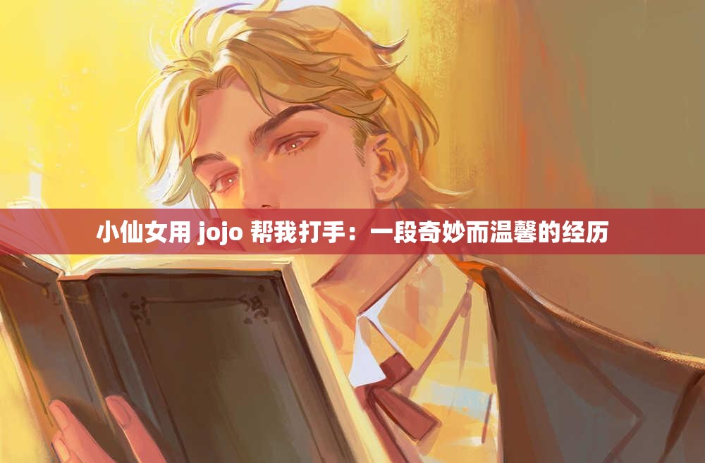 小仙女用 jojo 幫我打手：一段奇妙而溫馨的經(jīng)歷