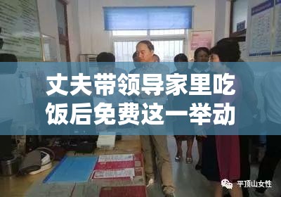 丈夫帶領(lǐng)導(dǎo)家里吃飯后免費(fèi)這一舉動(dòng)究竟為何