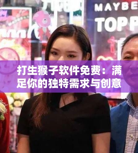 打生猴子軟件免費：滿足你的獨特需求與創(chuàng)意想象