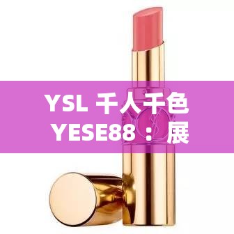 YSL 千人千色 YESE88 ：展現(xiàn)獨特魅力的時尚密碼