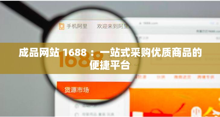 成品網(wǎng)站 1688 ：一站式采購(gòu)優(yōu)質(zhì)商品的便捷平臺(tái)