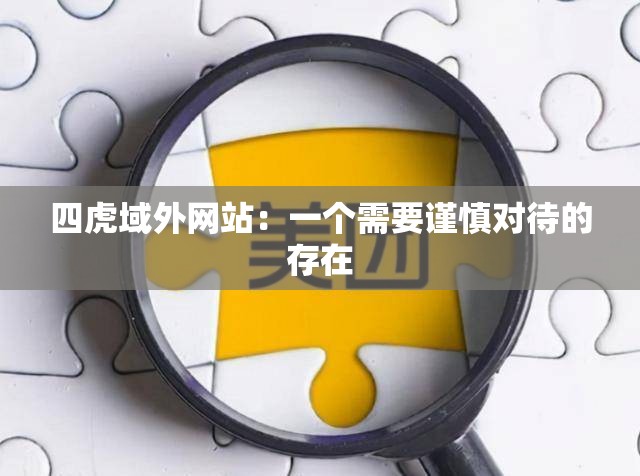 四虎域外網(wǎng)站：一個需要謹慎對待的存在