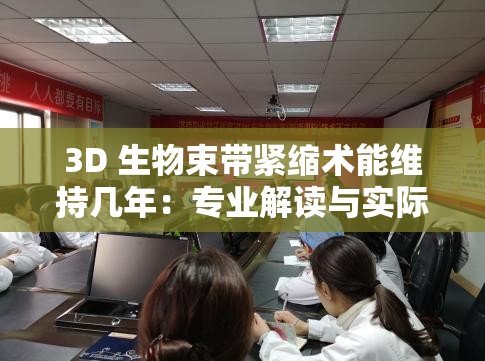 3D 生物束帶緊縮術(shù)能維持幾年：專業(yè)解讀與實際效果分析