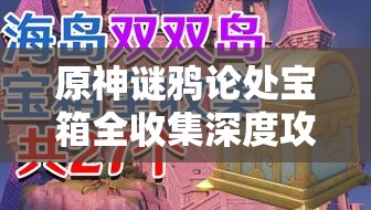 原神謎鴉論處寶箱全收集深度攻略，踏上解鎖智慧與無盡寶藏的奇妙探險之旅