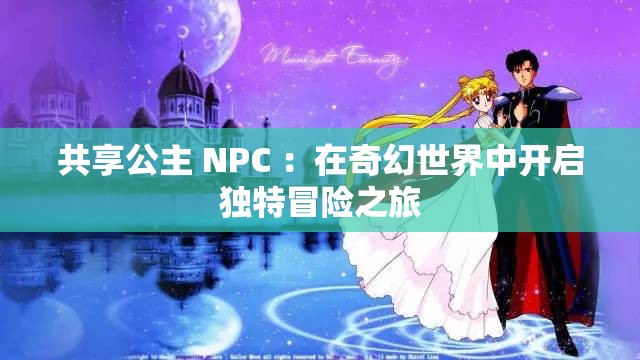 共享公主 NPC ：在奇幻世界中開啟獨特冒險之旅