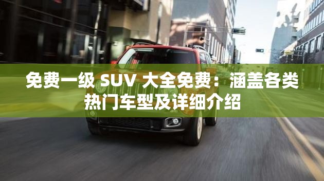 免費(fèi)一級(jí) SUV 大全免費(fèi)：涵蓋各類熱門車型及詳細(xì)介紹