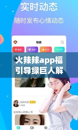 火辣辣app福引導(dǎo)綠巨人解鎖版：帶你暢享獨(dú)特體驗(yàn)之旅