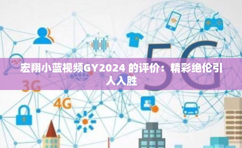 宏翔小藍(lán)視頻GY2024 的評(píng)價(jià)：精彩絕倫引人入勝