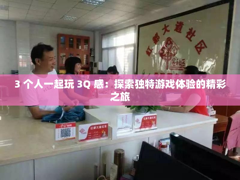 3 個人一起玩 3Q 感：探索獨特游戲體驗的精彩之旅