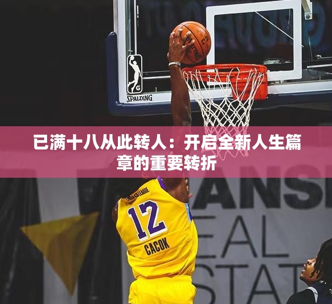 已滿(mǎn)十八從此轉(zhuǎn)人：開(kāi)啟全新人生篇章的重要轉(zhuǎn)折