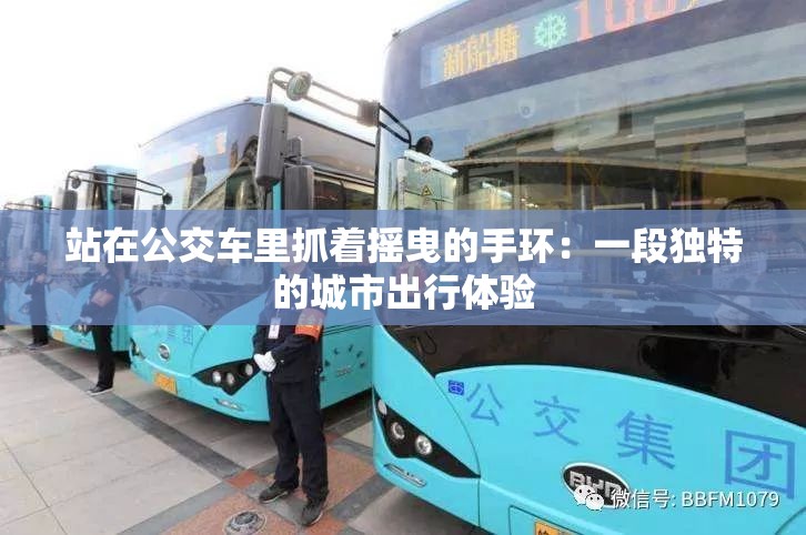 站在公交車?yán)镒ブ鴵u曳的手環(huán)：一段獨(dú)特的城市出行體驗(yàn)