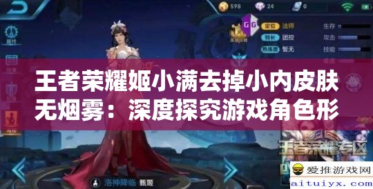 王者榮耀姬小滿去掉小內(nèi)皮膚無煙霧：深度探究游戲角色形象變化