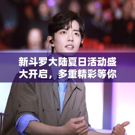 新斗羅大陸夏日活動盛大開啟，多重精彩等你來體驗(yàn)，絕對不容錯過！