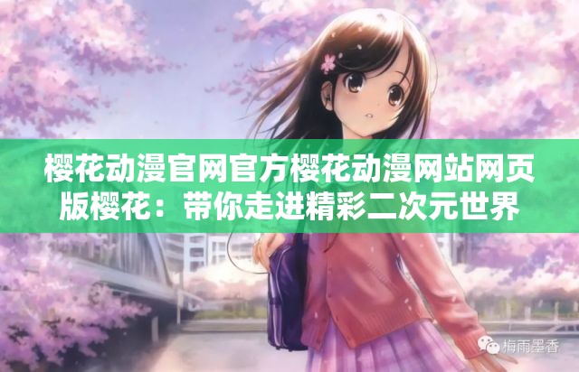 櫻花動漫官網(wǎng)官方櫻花動漫網(wǎng)站網(wǎng)頁版櫻花：帶你走進(jìn)精彩二次元世界
