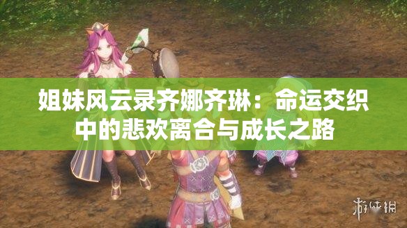 姐妹風(fēng)云錄齊娜齊琳：命運(yùn)交織中的悲歡離合與成長(zhǎng)之路