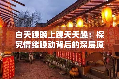 白天躁晚上躁天天躁：探究情緒躁動背后的深層原因