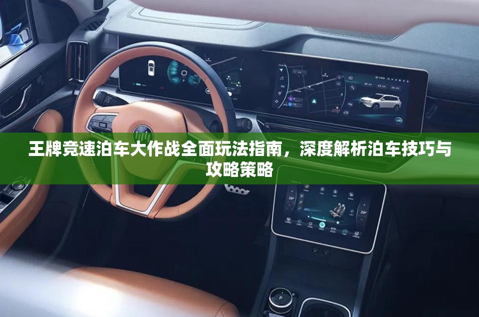 王牌競速泊車大作戰(zhàn)全面玩法指南，深度解析泊車技巧與攻略策略