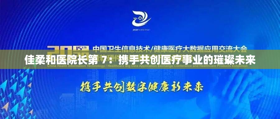 佳柔和醫(yī)院長(zhǎng)第 7：攜手共創(chuàng)醫(yī)療事業(yè)的璀璨未來(lái)