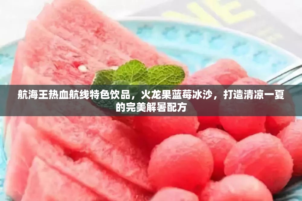 航海王熱血航線特色飲品，火龍果藍(lán)莓冰沙，打造清涼一夏的完美解暑配方