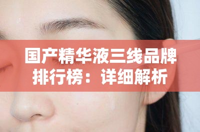 國(guó)產(chǎn)精華液三線(xiàn)品牌排行榜：詳細(xì)解析與熱門(mén)推薦