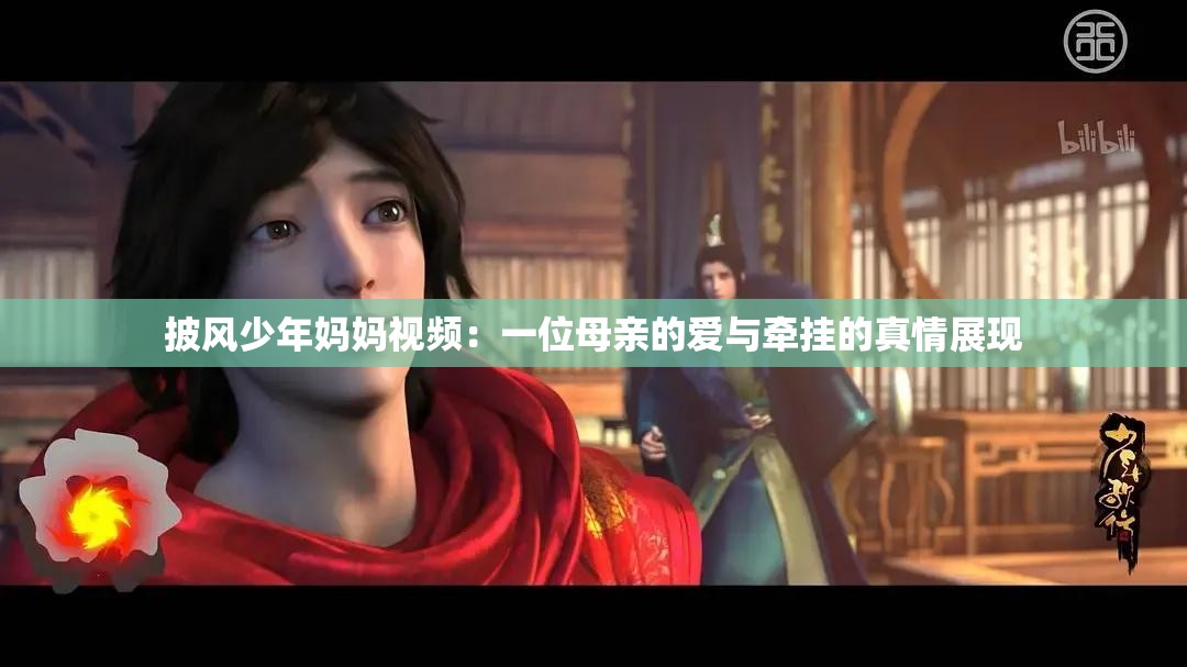 披風(fēng)少年媽媽視頻：一位母親的愛(ài)與牽掛的真情展現(xiàn)