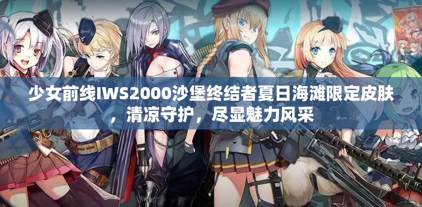 少女前線IWS2000沙堡終結(jié)者夏日海灘限定皮膚，清涼守護(hù)，盡顯魅力風(fēng)采