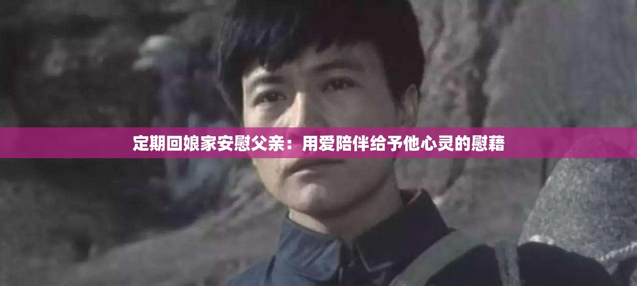 定期回娘家安慰父親：用愛(ài)陪伴給予他心靈的慰藉