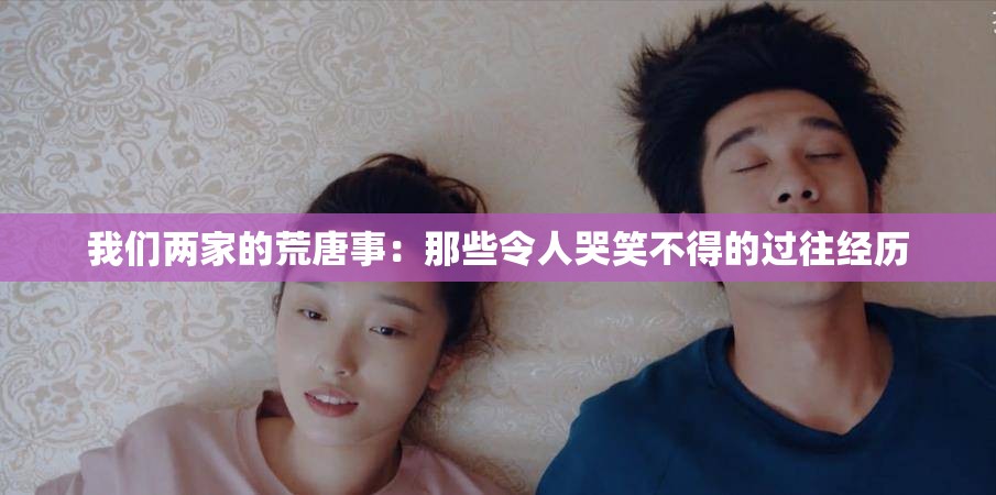 我們兩家的荒唐事：那些令人哭笑不得的過(guò)往經(jīng)歷