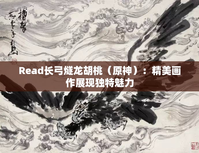 Read長弓燧龍胡桃（原神）：精美畫作展現(xiàn)獨(dú)特魅力