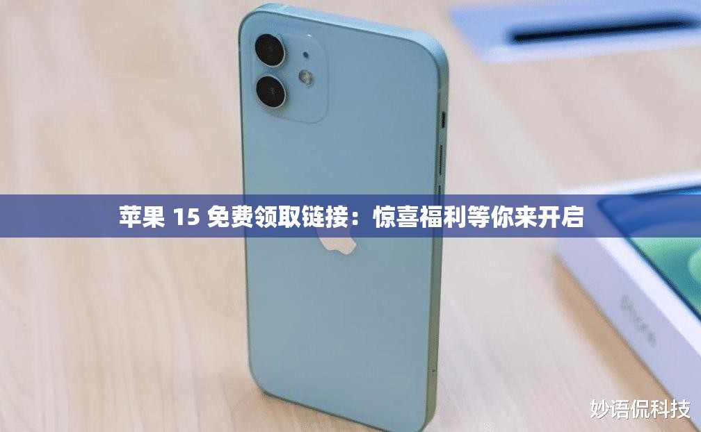 蘋果 15 免費(fèi)領(lǐng)取鏈接：驚喜福利等你來開啟