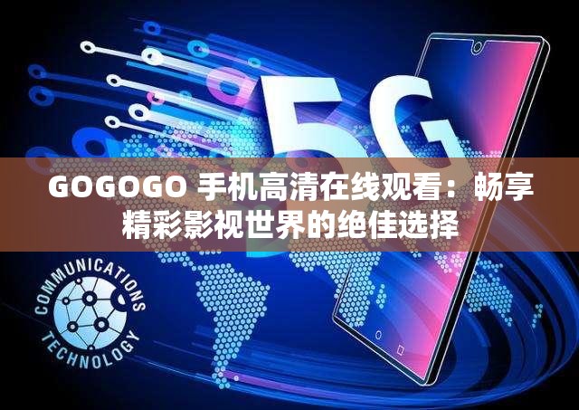 GOGOGO 手機高清在線觀看：暢享精彩影視世界的絕佳選擇