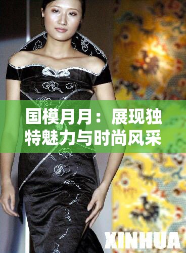 國模月月：展現(xiàn)獨特魅力與時尚風采的迷人模特