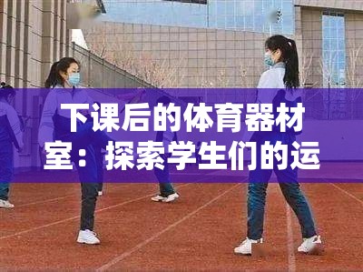 下課后的體育器材室：探索學生們的運動秘密天地