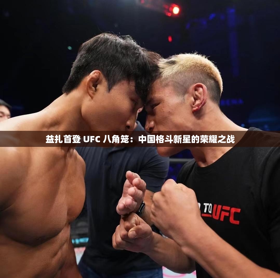 益扎首登 UFC 八角籠：中國格斗新星的榮耀之戰(zhàn)