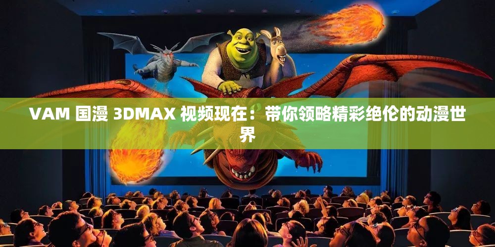 VAM 國漫 3DMAX 視頻現(xiàn)在：帶你領(lǐng)略精彩絕倫的動漫世界
