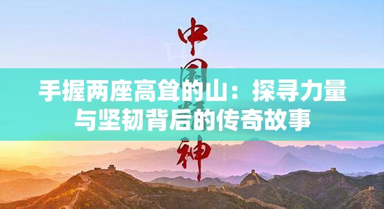 手握兩座高聳的山：探尋力量與堅(jiān)韌背后的傳奇故事