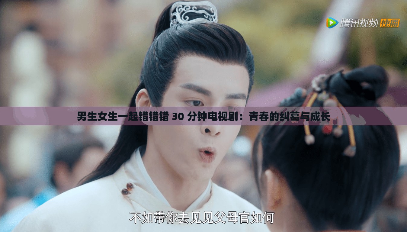 男生女生一起錯(cuò)錯(cuò)錯(cuò) 30 分鐘電視?。呵啻旱募m葛與成長
