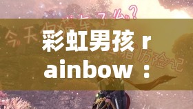 彩虹男孩 rainbow ：在夢想的道路上勇敢前行 綻放光芒