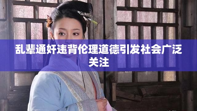 亂輩通奸違背倫理道德引發(fā)社會廣泛關(guān)注