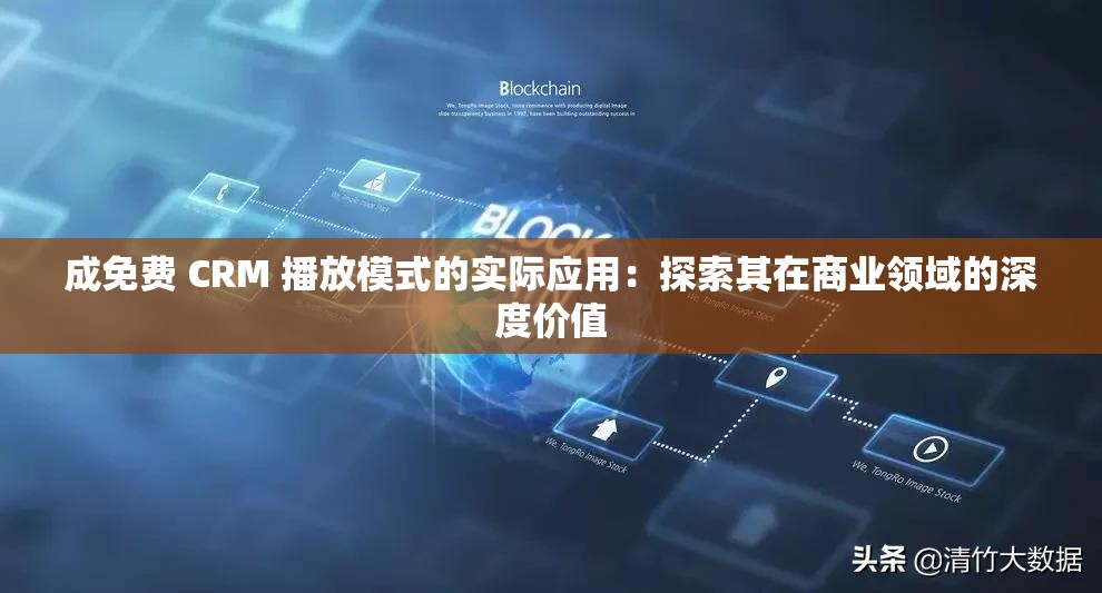 成免費(fèi) CRM 播放模式的實際應(yīng)用：探索其在商業(yè)領(lǐng)域的深度價值