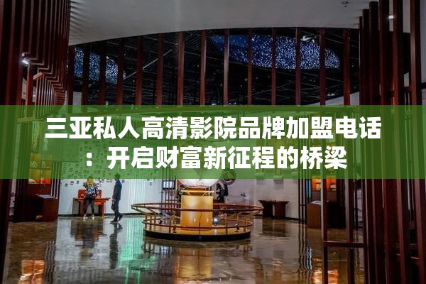 三亞私人高清影院品牌加盟電話：開啟財富新征程的橋梁