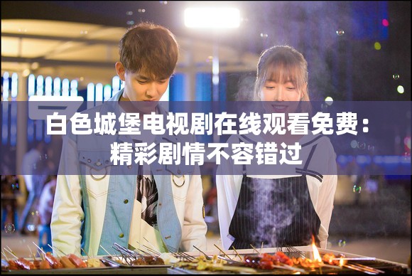 白色城堡電視劇在線觀看免費：精彩劇情不容錯過