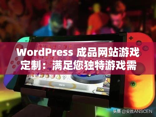 WordPress 成品網(wǎng)站游戲定制：滿足您獨特游戲需求的不二之選