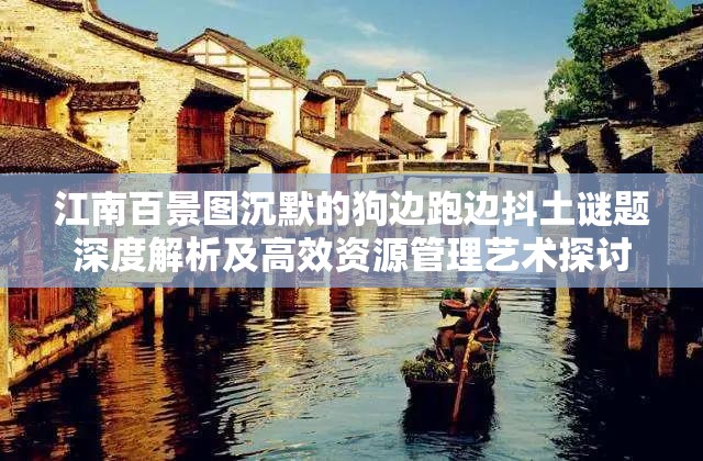 江南百景圖沉默的狗邊跑邊抖土謎題深度解析及高效資源管理藝術(shù)探討