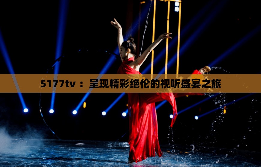 5177tv ：呈現(xiàn)精彩絕倫的視聽(tīng)盛宴之旅