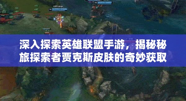 深入探索英雄聯(lián)盟手游，揭秘秘旅探索者賈克斯皮膚的奇妙獲取之旅