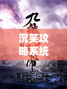 沉芙攻略系統(tǒng)小說(shuō)筆趣閣：帶你走進(jìn)精彩的小說(shuō)世界