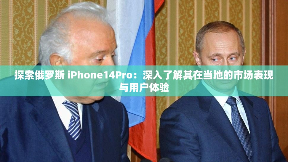 探索俄羅斯 iPhone14Pro：深入了解其在當?shù)氐氖袌霰憩F(xiàn)與用戶體驗