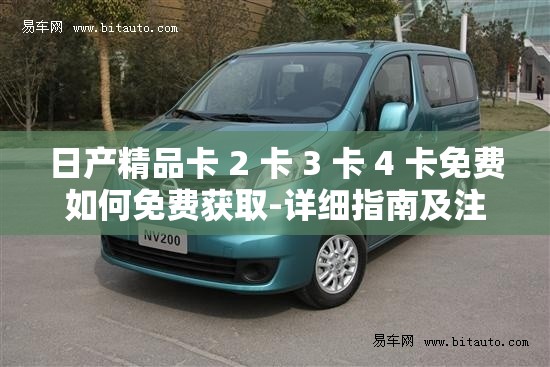 日產(chǎn)精品卡 2 卡 3 卡 4 卡免費如何免費獲取-詳細指南及注意事項