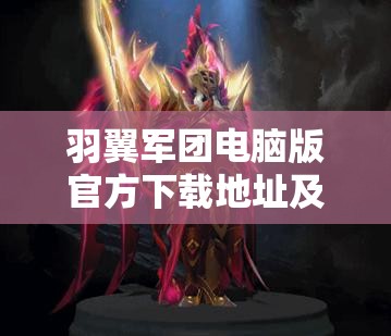 羽翼軍團電腦版官方下載地址及詳細安裝步驟全攻略指南
